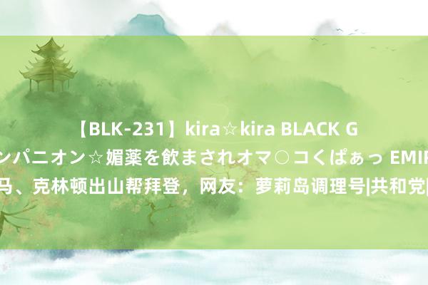 【BLK-231】kira☆kira BLACK GAL 黒ギャル中出し温泉コンパニオン☆媚薬を飲まされオマ○コくぱぁっ EMIRI 为断绝特朗普赢,奥巴马、克林顿出山帮拜登,网友:萝莉岛调理号|共和党|总统特朗普|唐纳德·特朗普|贝拉克·侯赛因·奥巴马