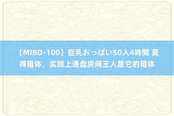 【MIBD-100】巨乳おっぱい50人4時間 莫得箱体,实践上通盘房间王人是它的箱体