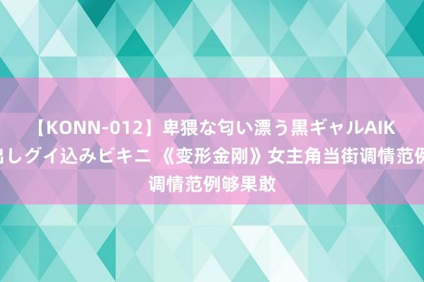 【KONN-012】卑猥な匂い漂う黒ギャルAIKAの中出しグイ込みビキニ 《变形金刚》女主角当街调情范例够果敢