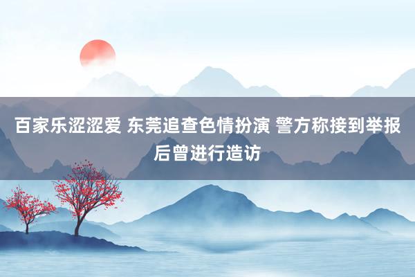 百家乐涩涩爱 东莞追查色情扮演 警方称接到举报后曾进行造访
