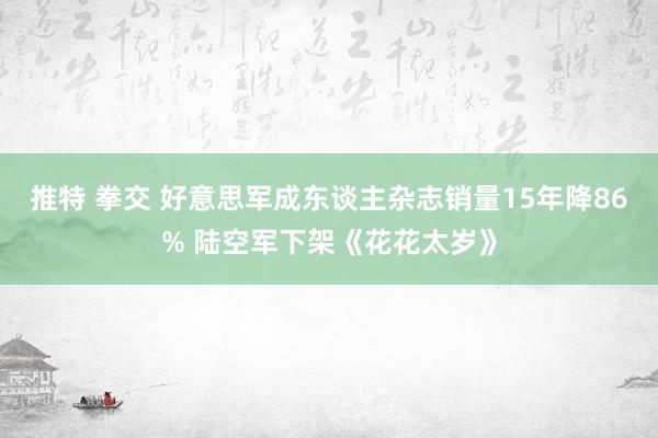 推特 拳交 好意思军成东谈主杂志销量15年降86% 陆空军下架《花花太岁》