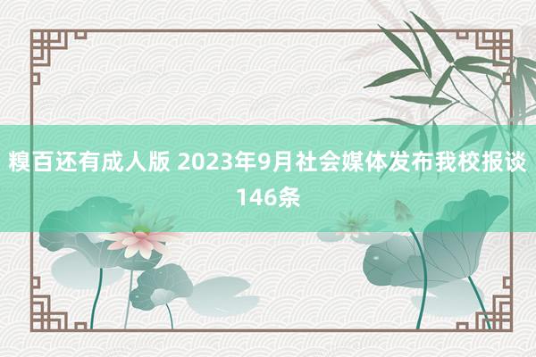糗百还有成人版 2023年9月社会媒体发布我校报谈146条