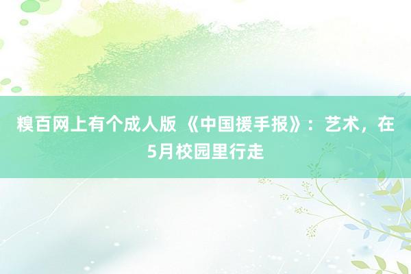 糗百网上有个成人版 《中国援手报》:艺术,在5月校园里行走