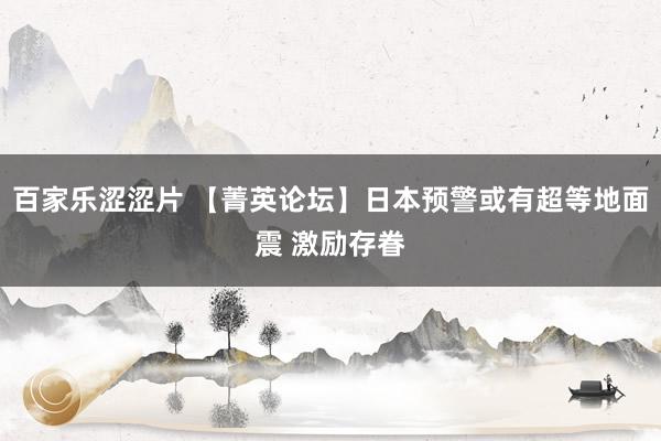 百家乐涩涩片 【菁英论坛】日本预警或有超等地面震 激励存眷
