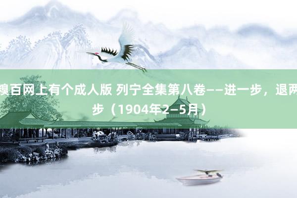 糗百网上有个成人版 列宁全集第八卷——进一步,退两步(1904年2—5月)