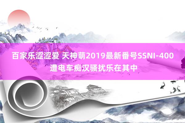百家乐涩涩爱 天神萌2019最新番号SSNI-400 遭电车痴汉骚扰乐在其中
