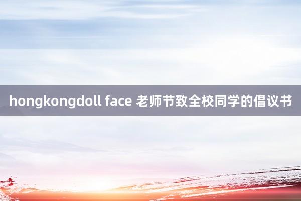 hongkongdoll face 老师节致全校同学的倡议书