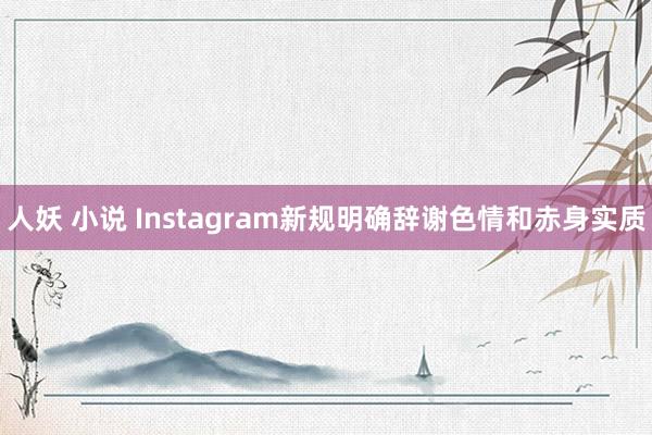 人妖 小说 Instagram新规明确辞谢色情和赤身实质
