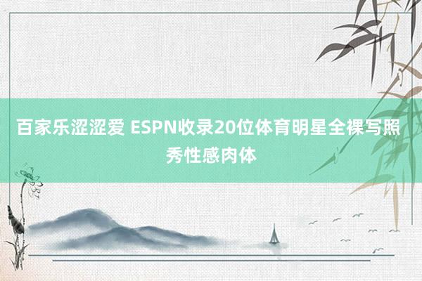 百家乐涩涩爱 ESPN收录20位体育明星全裸写照 秀性感肉体