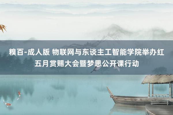 糗百-成人版 物联网与东谈主工智能学院举办红五月赏赐大会暨梦思公开课行动