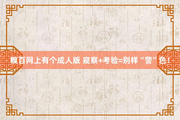 糗百网上有个成人版 窥察+考验=别样“警”色!