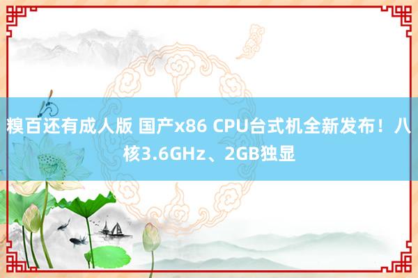 糗百还有成人版 国产x86 CPU台式机全新发布!八核3.6GHz、2GB独显