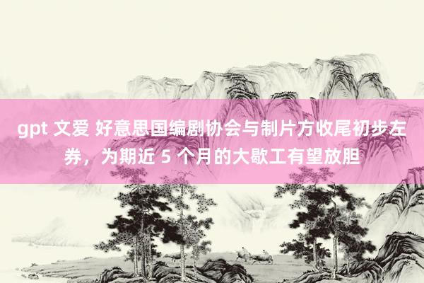 gpt 文爱 好意思国编剧协会与制片方收尾初步左券，为期近 5 个月的大歇工有望放胆
