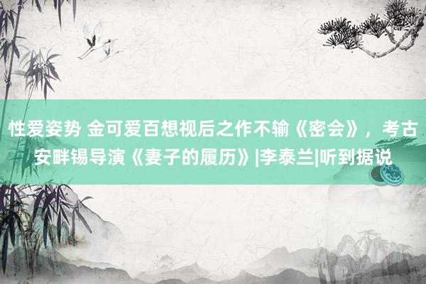 性爱姿势 金可爱百想视后之作不输《密会》,考古安畔锡导演《妻子的履历》|李泰兰|听到据说