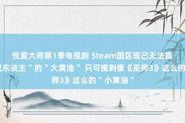 性爱大师第1季电视剧 Steam国区现已无法赢得"仅限成东谈主"的"大黄油" 只可搜到像《巫师3》这么的"小黄油"