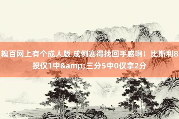 糗百网上有个成人版 成例赛得找回手感啊！比斯利8投仅1中&三分5中0仅拿2分