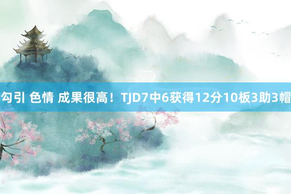 勾引 色情 成果很高！TJD7中6获得12分10板3助3帽