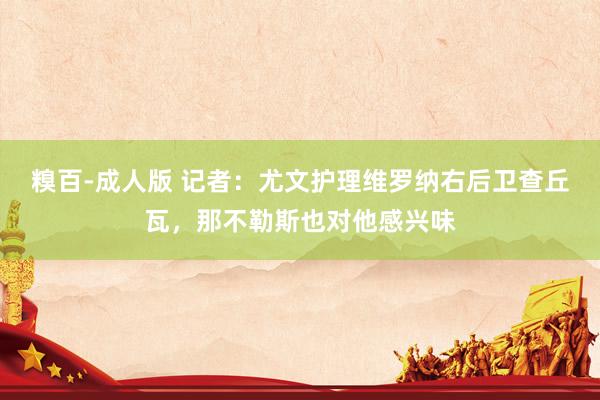 糗百-成人版 记者：尤文护理维罗纳右后卫查丘瓦，那不勒斯也对他感兴味
