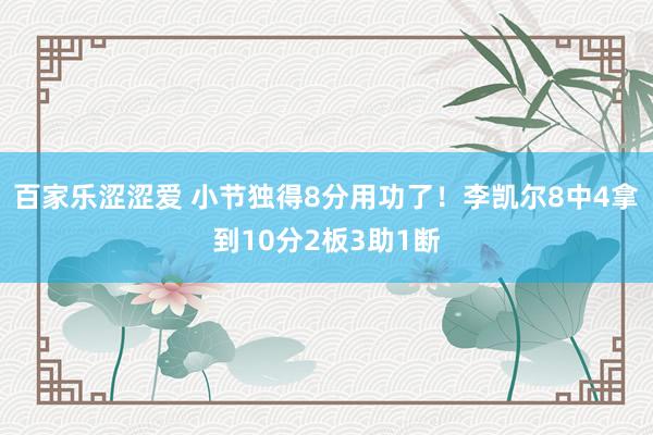 百家乐涩涩爱 小节独得8分用功了！李凯尔8中4拿到10分2板3助1断