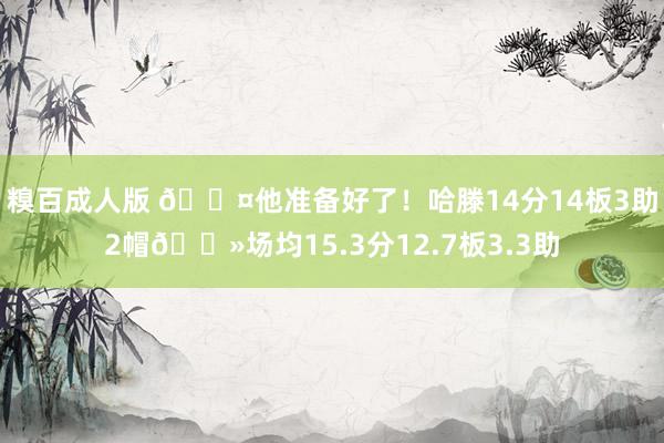 糗百成人版 😤他准备好了！哈滕14分14板3助2帽👻场均15.3分12.7板3.3助