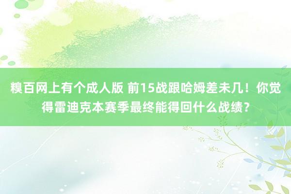 糗百网上有个成人版 前15战跟哈姆差未几！你觉得雷迪克本赛季最终能得回什么战绩？