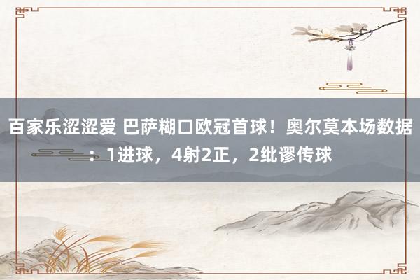 百家乐涩涩爱 巴萨糊口欧冠首球！奥尔莫本场数据：1进球，4射2正，2纰谬传球