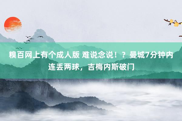 糗百网上有个成人版 难说念说！？曼城7分钟内连丢两球，吉梅内斯破门