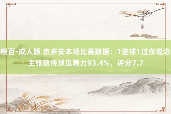 糗百-成人版 京多安本场比赛数据：1进球1过东说念主张效传球见着力93.4%，评分7.7