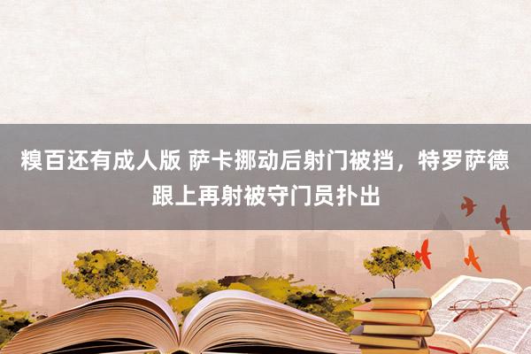 糗百还有成人版 萨卡挪动后射门被挡，特罗萨德跟上再射被守门员扑出
