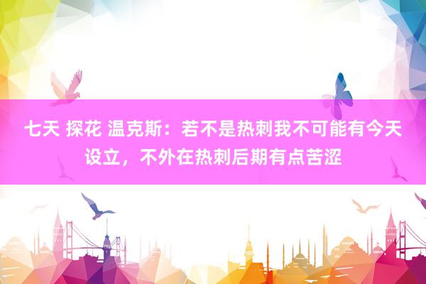 七天 探花 温克斯:若不是热刺我不可能有今天设立,不外在热刺后期有点苦涩