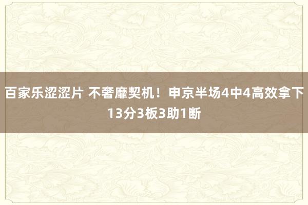 百家乐涩涩片 不奢靡契机！申京半场4中4高效拿下13分3板3助1断