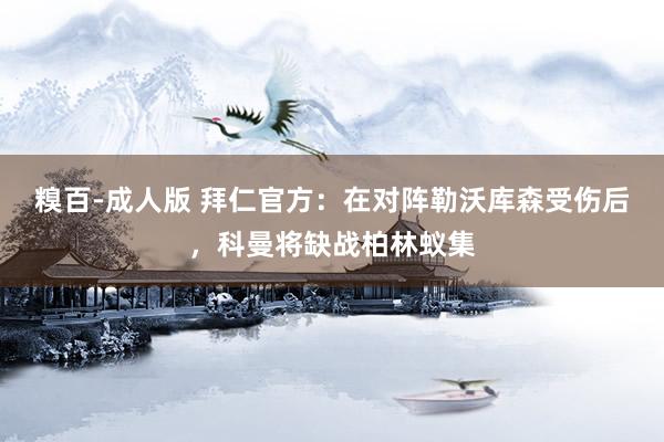 糗百-成人版 拜仁官方：在对阵勒沃库森受伤后，科曼将缺战柏林蚁集