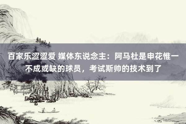 百家乐涩涩爱 媒体东说念主：阿马杜是申花惟一不成或缺的球员，考试斯帅的技术到了