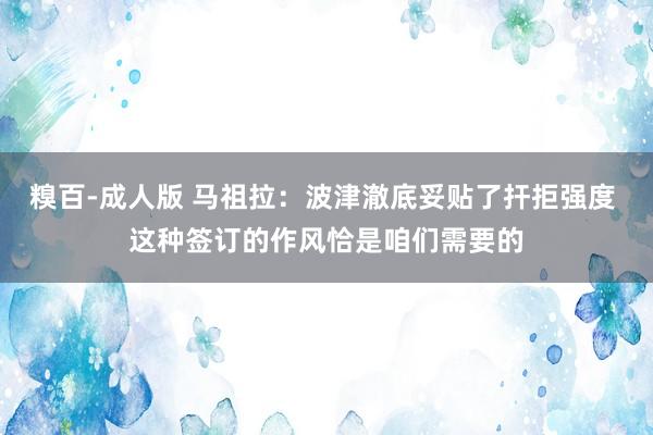糗百-成人版 马祖拉：波津澈底妥贴了扞拒强度 这种签订的作风恰是咱们需要的
