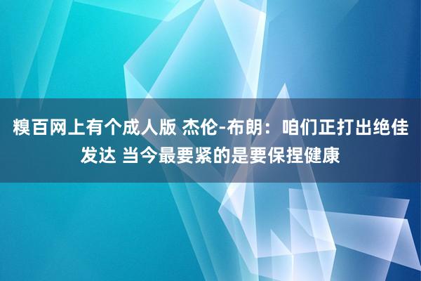 糗百网上有个成人版 杰伦-布朗：咱们正打出绝佳发达 当今最要紧的是要保捏健康
