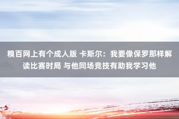 糗百网上有个成人版 卡斯尔：我要像保罗那样解读比赛时局 与他同场竞技有助我学习他