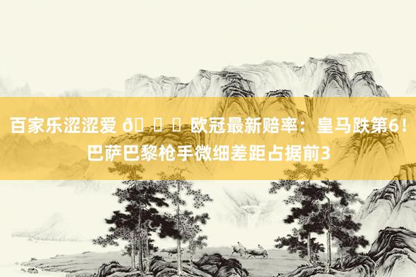 百家乐涩涩爱 🌟欧冠最新赔率：皇马跌第6！巴萨巴黎枪手微细差距占据前3