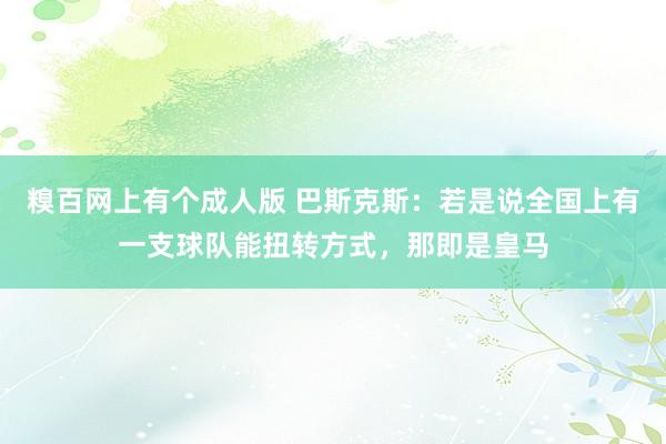 糗百网上有个成人版 巴斯克斯:若是说全国上有一支球队能扭转方式,那即是皇马