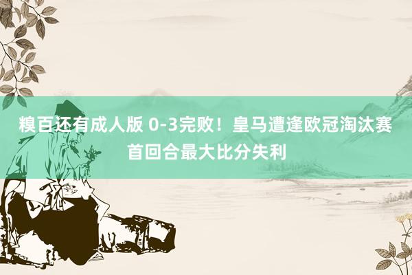 糗百还有成人版 0-3完败！皇马遭逢欧冠淘汰赛首回合最大比分失利