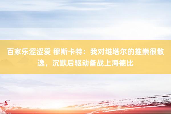 百家乐涩涩爱 穆斯卡特：我对维塔尔的推崇很散逸，沉默后驱动备战上海德比